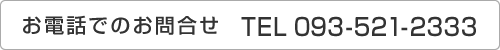 お電話でのお問合せ 093-521-2333