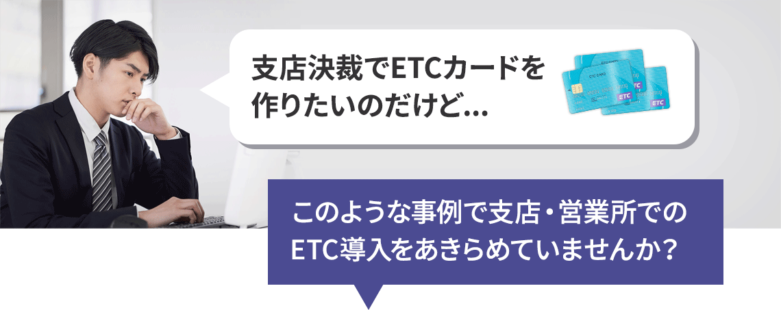 支店決裁でETCカードを作りたいのだけど...／このような事例で支店・営業所でのETC導入をあきらめていませんか？