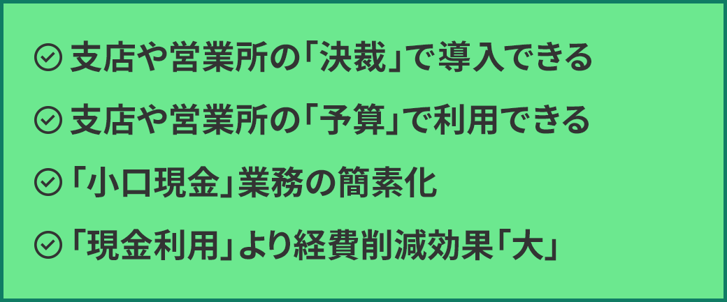 支店や営業所の「決裁」で導入できる／支店や営業所の「予算」で利用できる／「小口現金」業務の簡素化／「現金利用」より経費削減効果「大」