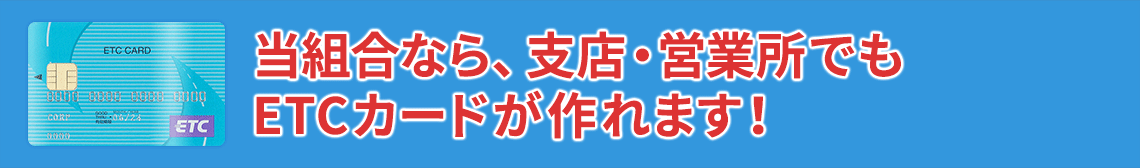 当組合なら、支店・営業所でもETCカードが作れます！